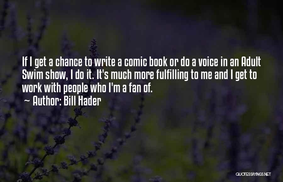 Bill Hader Quotes: If I Get A Chance To Write A Comic Book Or Do A Voice In An Adult Swim Show, I