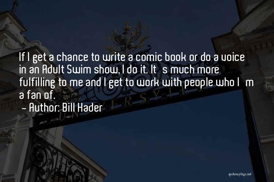 Bill Hader Quotes: If I Get A Chance To Write A Comic Book Or Do A Voice In An Adult Swim Show, I