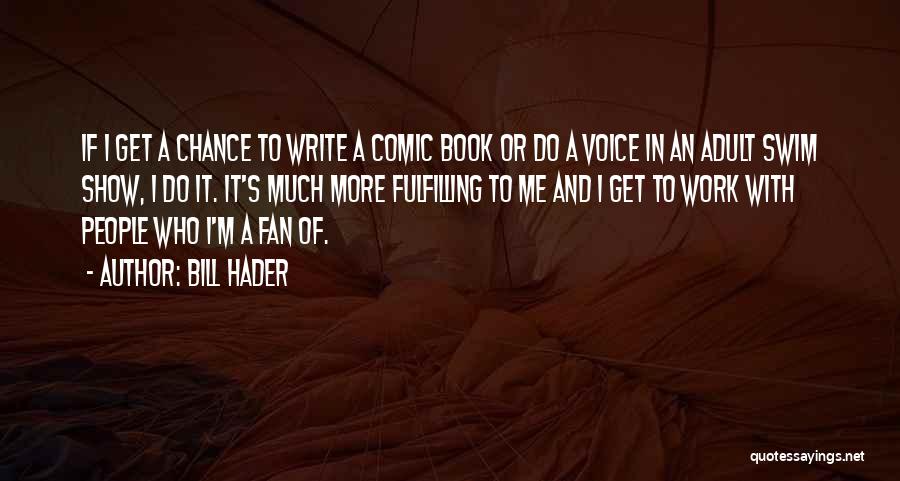 Bill Hader Quotes: If I Get A Chance To Write A Comic Book Or Do A Voice In An Adult Swim Show, I