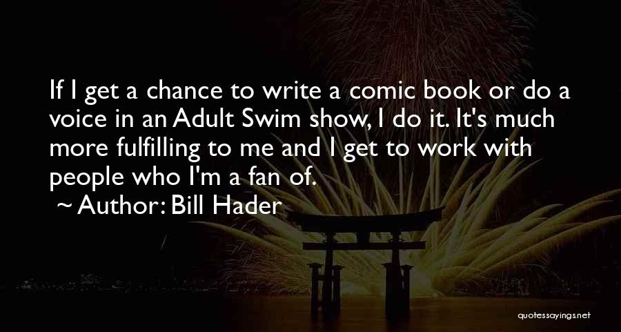 Bill Hader Quotes: If I Get A Chance To Write A Comic Book Or Do A Voice In An Adult Swim Show, I