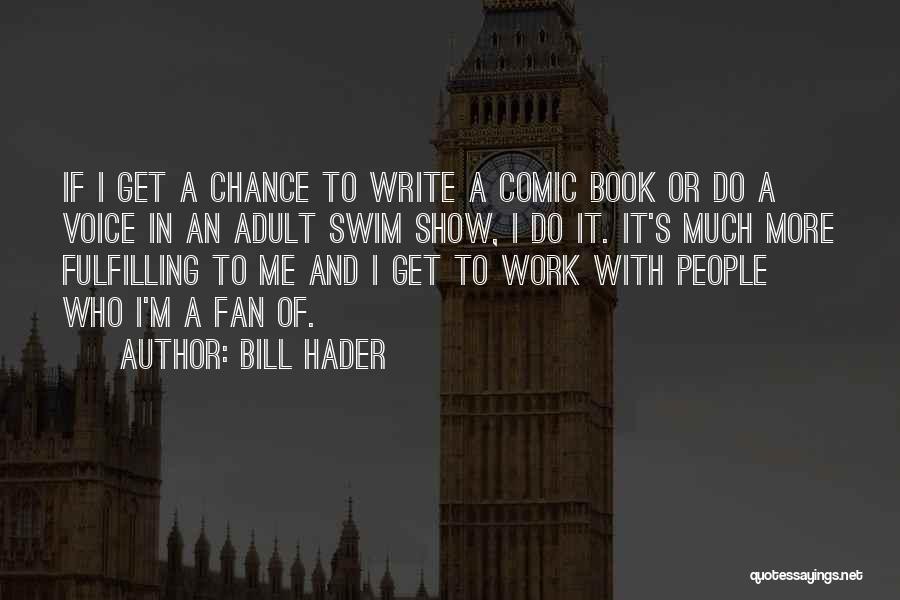 Bill Hader Quotes: If I Get A Chance To Write A Comic Book Or Do A Voice In An Adult Swim Show, I