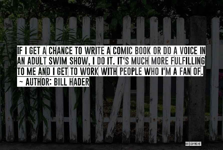 Bill Hader Quotes: If I Get A Chance To Write A Comic Book Or Do A Voice In An Adult Swim Show, I