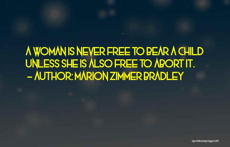 Marion Zimmer Bradley Quotes: A Woman Is Never Free To Bear A Child Unless She Is Also Free To Abort It.
