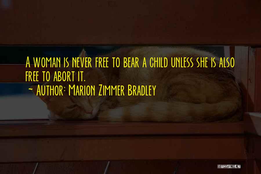 Marion Zimmer Bradley Quotes: A Woman Is Never Free To Bear A Child Unless She Is Also Free To Abort It.