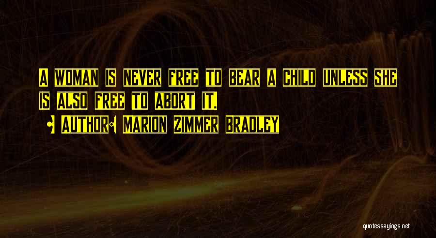 Marion Zimmer Bradley Quotes: A Woman Is Never Free To Bear A Child Unless She Is Also Free To Abort It.