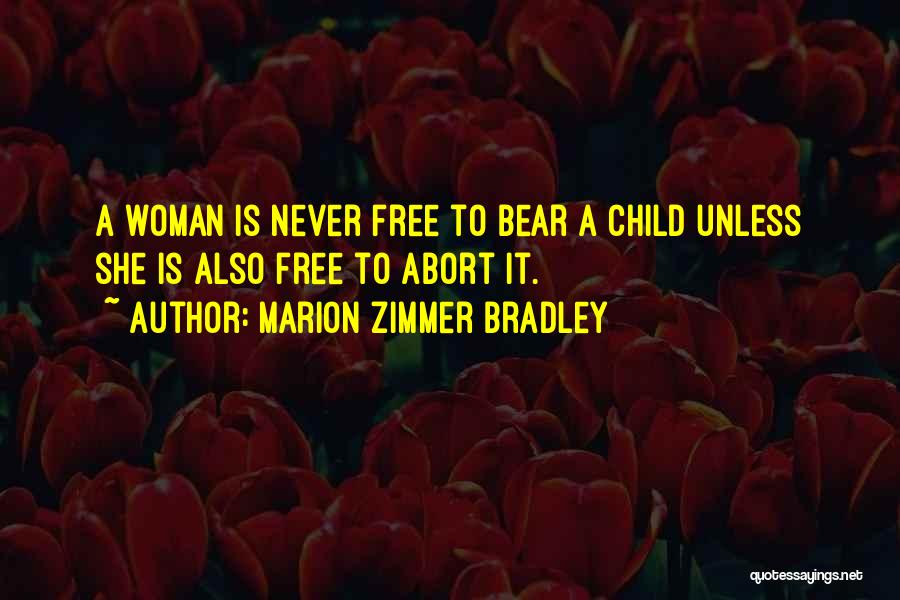 Marion Zimmer Bradley Quotes: A Woman Is Never Free To Bear A Child Unless She Is Also Free To Abort It.