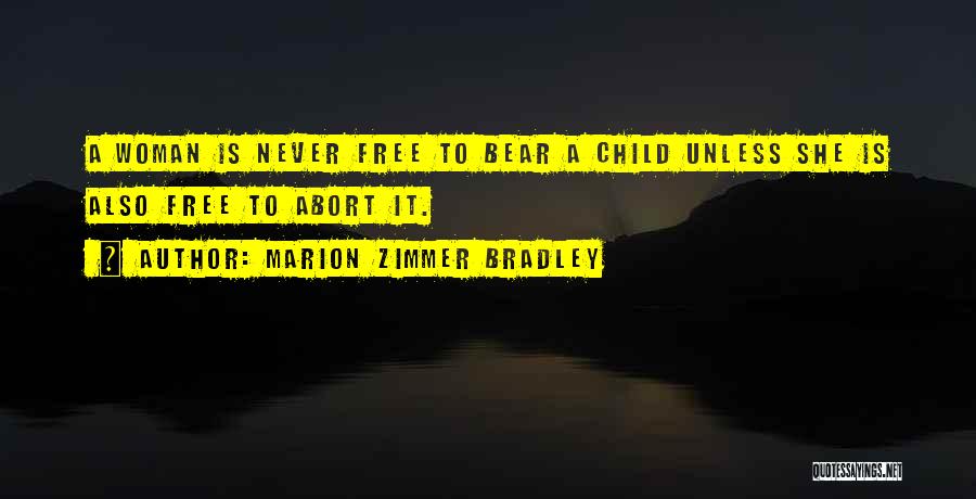 Marion Zimmer Bradley Quotes: A Woman Is Never Free To Bear A Child Unless She Is Also Free To Abort It.