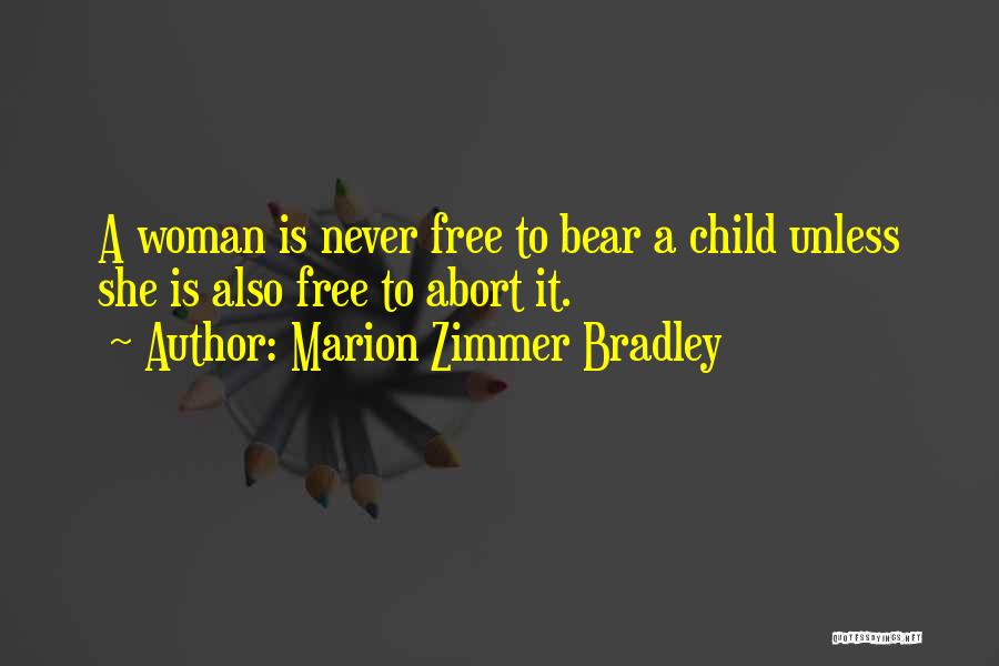 Marion Zimmer Bradley Quotes: A Woman Is Never Free To Bear A Child Unless She Is Also Free To Abort It.