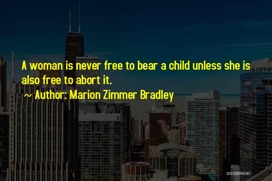 Marion Zimmer Bradley Quotes: A Woman Is Never Free To Bear A Child Unless She Is Also Free To Abort It.