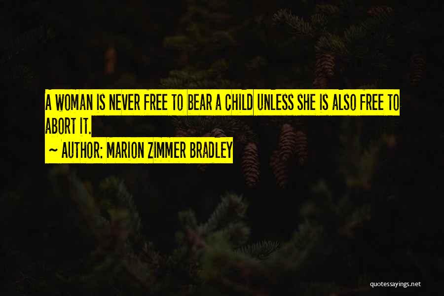 Marion Zimmer Bradley Quotes: A Woman Is Never Free To Bear A Child Unless She Is Also Free To Abort It.