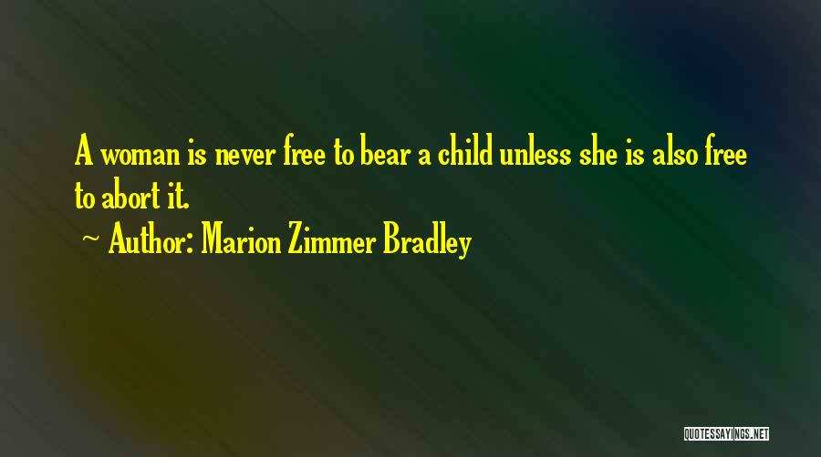 Marion Zimmer Bradley Quotes: A Woman Is Never Free To Bear A Child Unless She Is Also Free To Abort It.