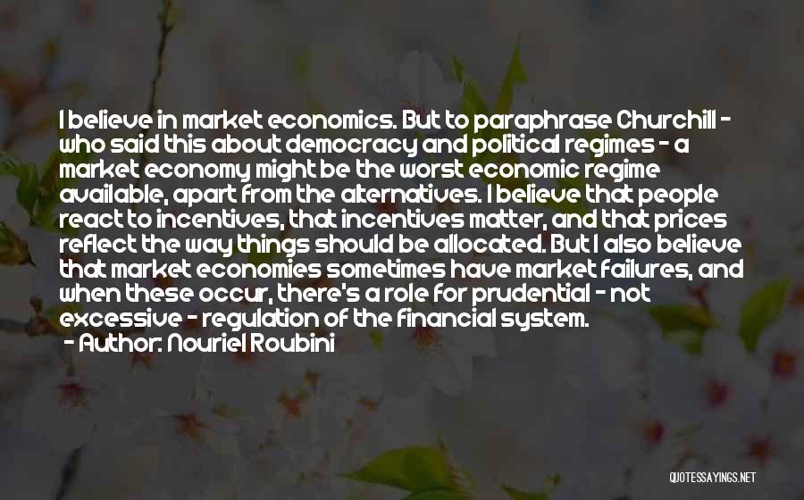 Nouriel Roubini Quotes: I Believe In Market Economics. But To Paraphrase Churchill - Who Said This About Democracy And Political Regimes - A