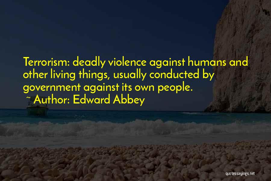 Edward Abbey Quotes: Terrorism: Deadly Violence Against Humans And Other Living Things, Usually Conducted By Government Against Its Own People.