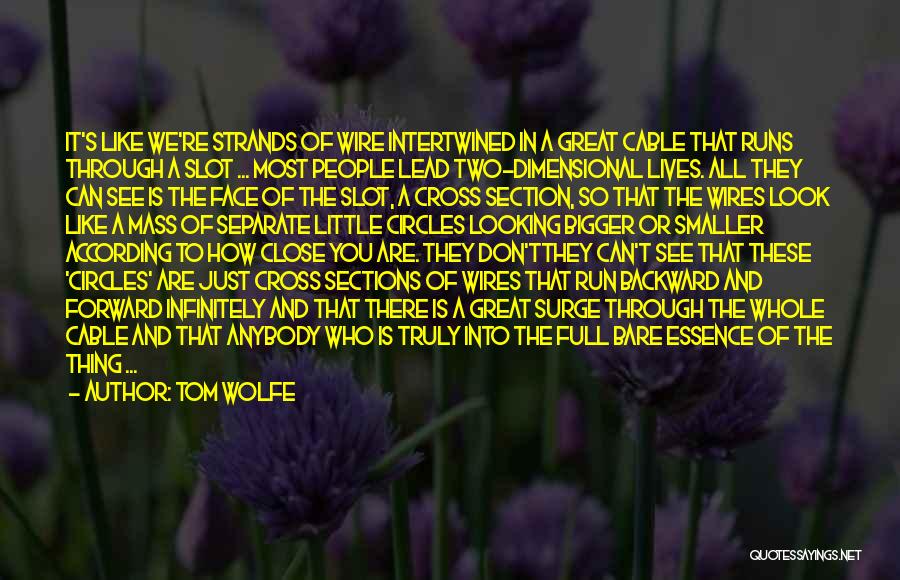 Tom Wolfe Quotes: It's Like We're Strands Of Wire Intertwined In A Great Cable That Runs Through A Slot ... Most People Lead