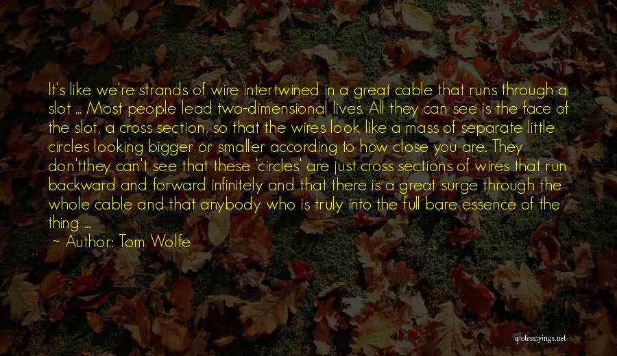 Tom Wolfe Quotes: It's Like We're Strands Of Wire Intertwined In A Great Cable That Runs Through A Slot ... Most People Lead