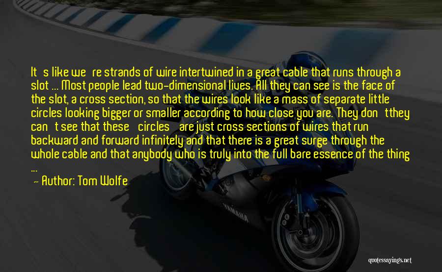 Tom Wolfe Quotes: It's Like We're Strands Of Wire Intertwined In A Great Cable That Runs Through A Slot ... Most People Lead