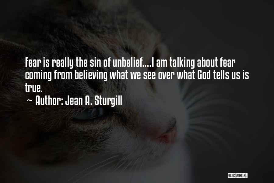 Jean A. Sturgill Quotes: Fear Is Really The Sin Of Unbelief....i Am Talking About Fear Coming From Believing What We See Over What God