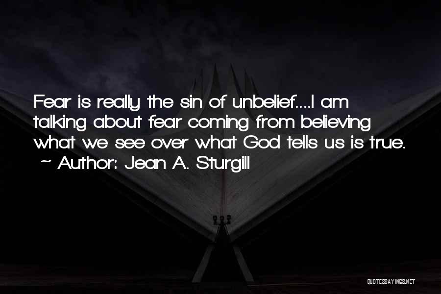 Jean A. Sturgill Quotes: Fear Is Really The Sin Of Unbelief....i Am Talking About Fear Coming From Believing What We See Over What God