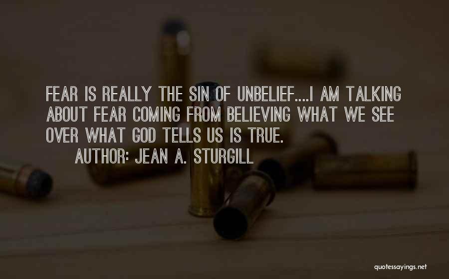 Jean A. Sturgill Quotes: Fear Is Really The Sin Of Unbelief....i Am Talking About Fear Coming From Believing What We See Over What God