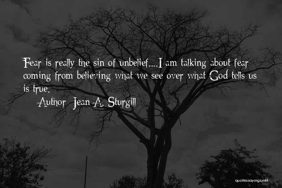 Jean A. Sturgill Quotes: Fear Is Really The Sin Of Unbelief....i Am Talking About Fear Coming From Believing What We See Over What God