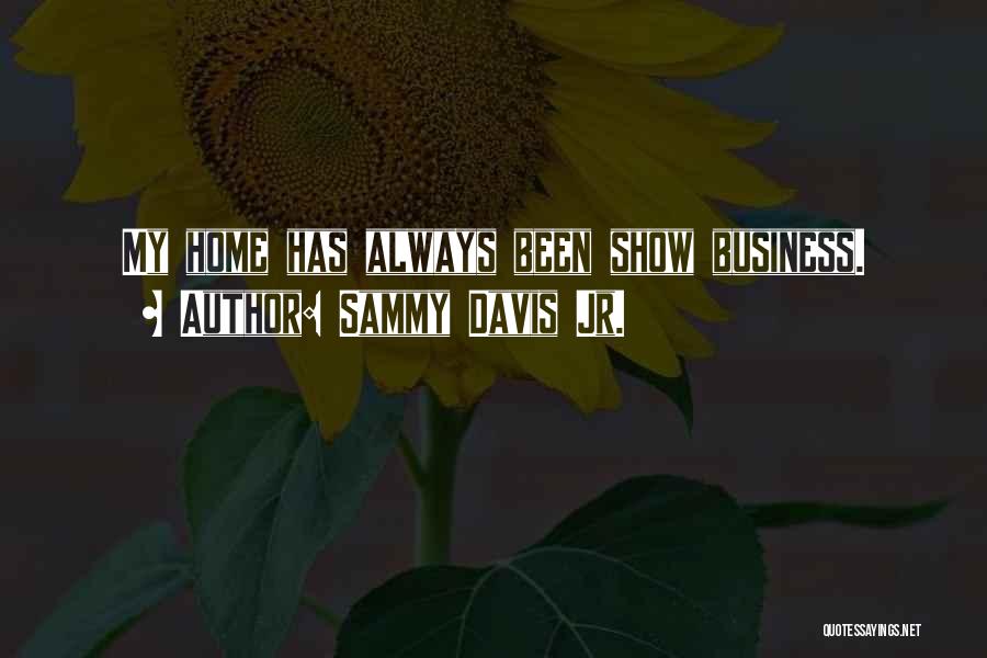 Sammy Davis Jr. Quotes: My Home Has Always Been Show Business.