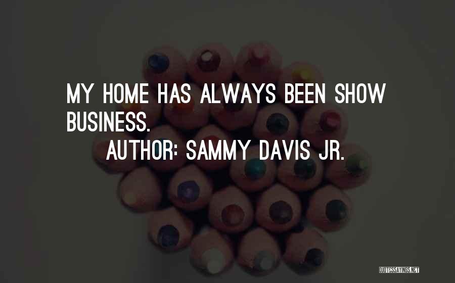 Sammy Davis Jr. Quotes: My Home Has Always Been Show Business.