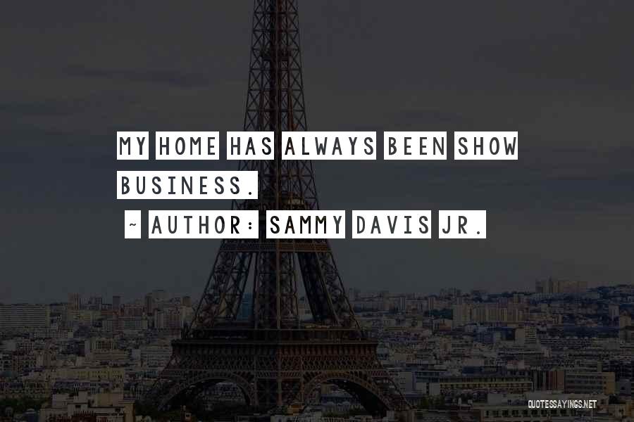 Sammy Davis Jr. Quotes: My Home Has Always Been Show Business.