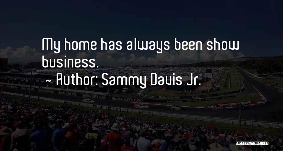 Sammy Davis Jr. Quotes: My Home Has Always Been Show Business.