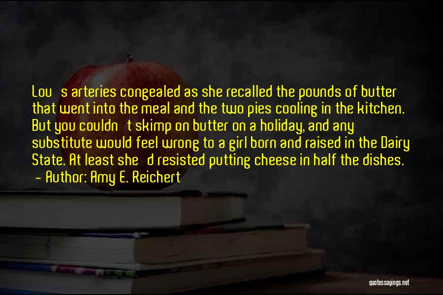 Amy E. Reichert Quotes: Lou's Arteries Congealed As She Recalled The Pounds Of Butter That Went Into The Meal And The Two Pies Cooling