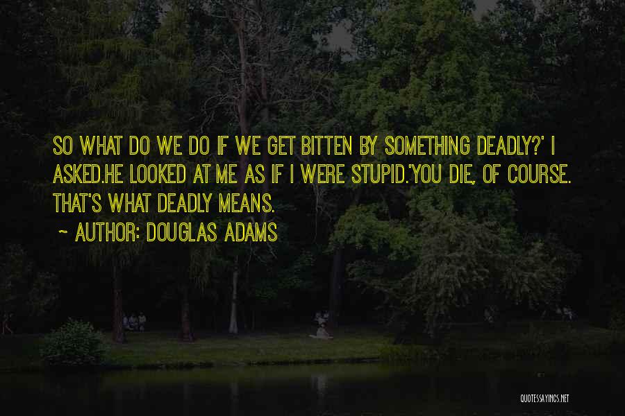 Douglas Adams Quotes: So What Do We Do If We Get Bitten By Something Deadly?' I Asked.he Looked At Me As If I