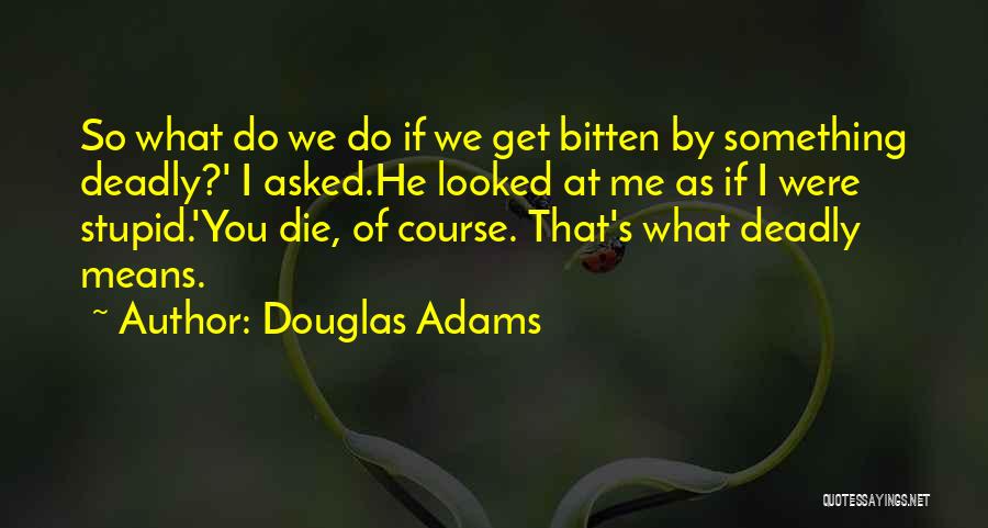 Douglas Adams Quotes: So What Do We Do If We Get Bitten By Something Deadly?' I Asked.he Looked At Me As If I