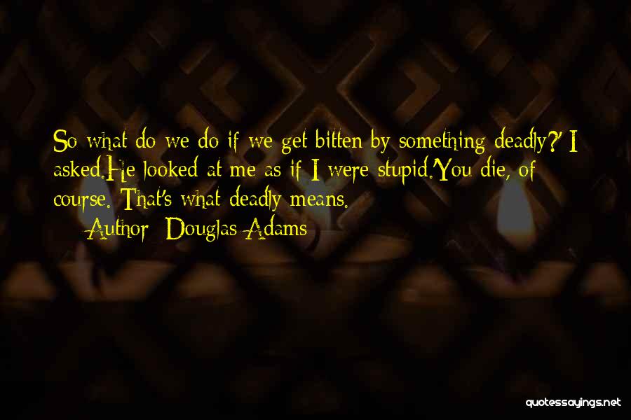 Douglas Adams Quotes: So What Do We Do If We Get Bitten By Something Deadly?' I Asked.he Looked At Me As If I