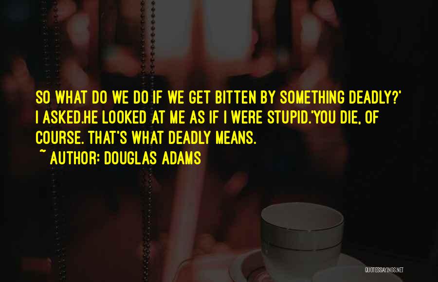 Douglas Adams Quotes: So What Do We Do If We Get Bitten By Something Deadly?' I Asked.he Looked At Me As If I