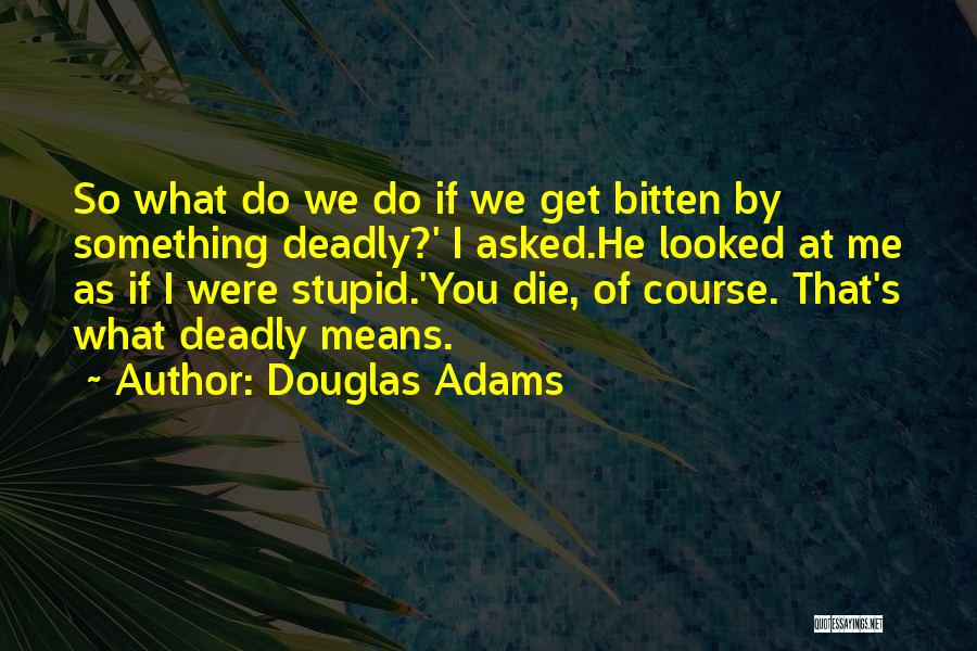 Douglas Adams Quotes: So What Do We Do If We Get Bitten By Something Deadly?' I Asked.he Looked At Me As If I