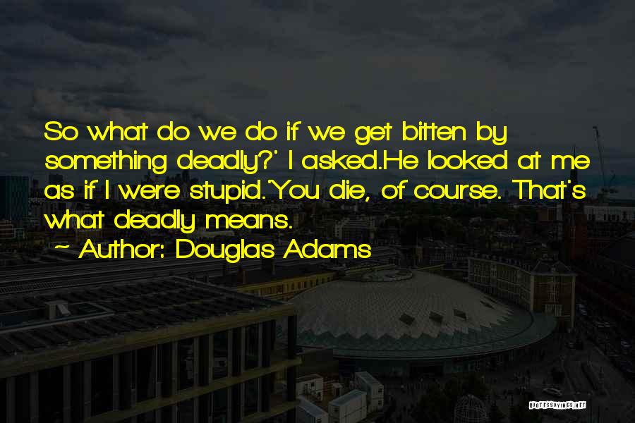 Douglas Adams Quotes: So What Do We Do If We Get Bitten By Something Deadly?' I Asked.he Looked At Me As If I