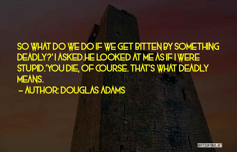 Douglas Adams Quotes: So What Do We Do If We Get Bitten By Something Deadly?' I Asked.he Looked At Me As If I