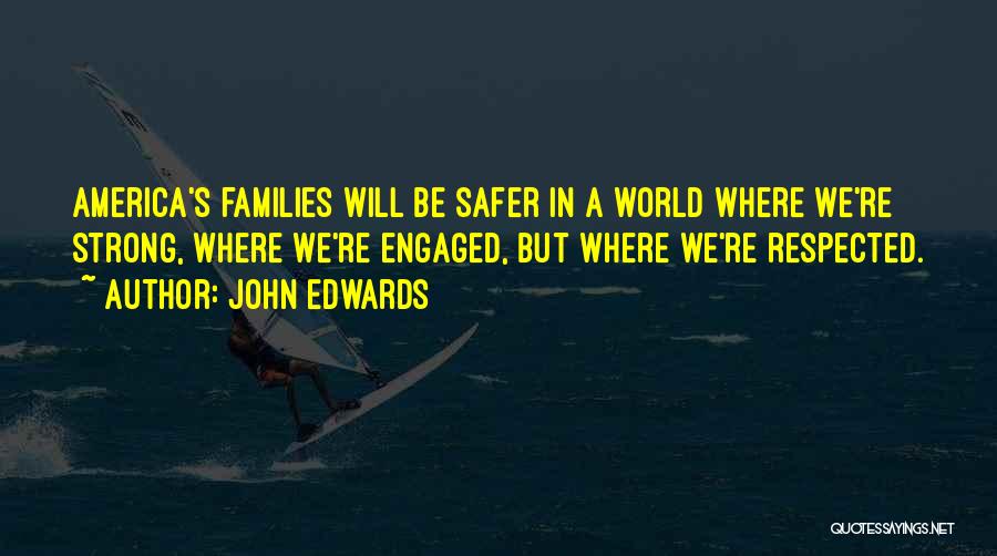 John Edwards Quotes: America's Families Will Be Safer In A World Where We're Strong, Where We're Engaged, But Where We're Respected.