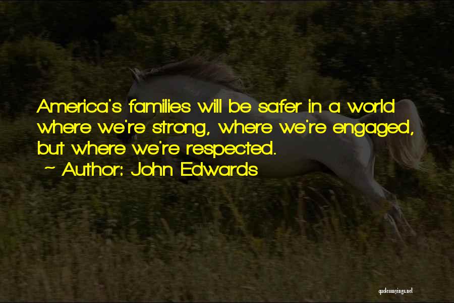 John Edwards Quotes: America's Families Will Be Safer In A World Where We're Strong, Where We're Engaged, But Where We're Respected.