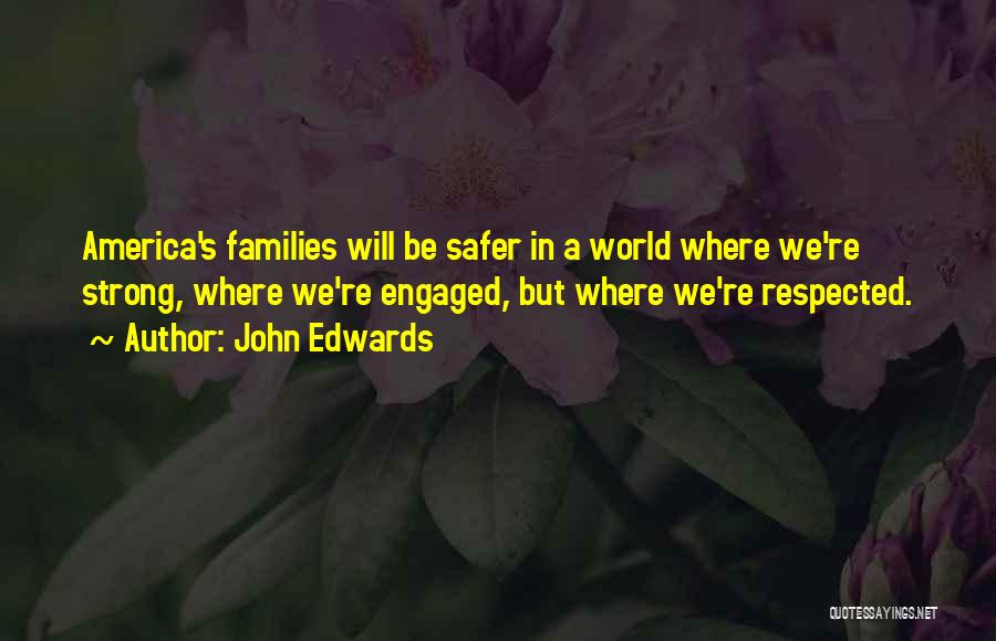 John Edwards Quotes: America's Families Will Be Safer In A World Where We're Strong, Where We're Engaged, But Where We're Respected.