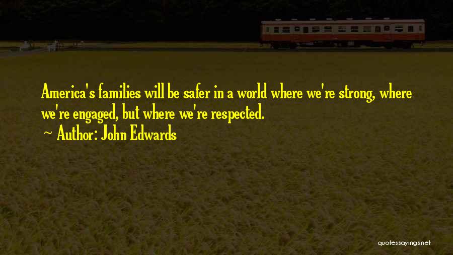 John Edwards Quotes: America's Families Will Be Safer In A World Where We're Strong, Where We're Engaged, But Where We're Respected.