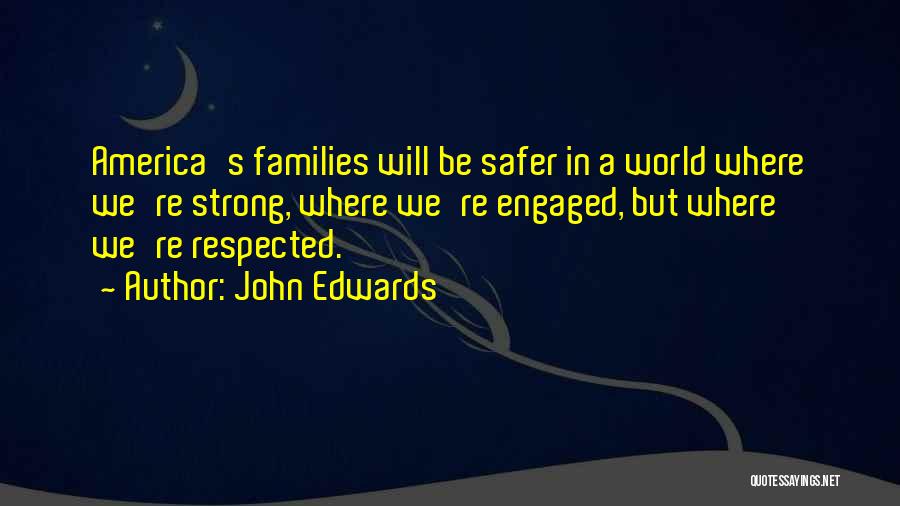 John Edwards Quotes: America's Families Will Be Safer In A World Where We're Strong, Where We're Engaged, But Where We're Respected.