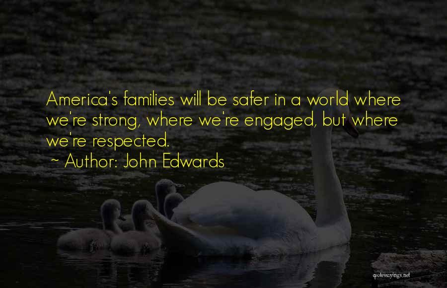 John Edwards Quotes: America's Families Will Be Safer In A World Where We're Strong, Where We're Engaged, But Where We're Respected.