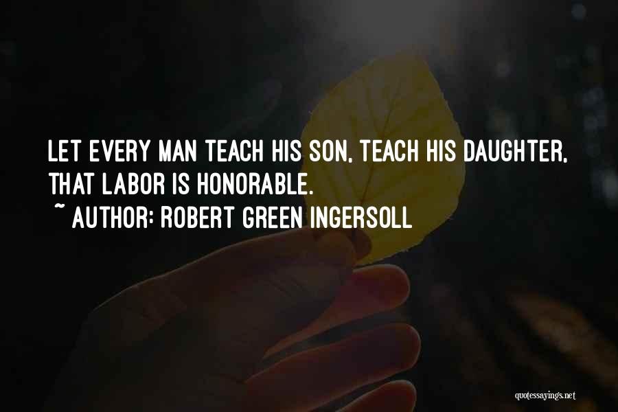 Robert Green Ingersoll Quotes: Let Every Man Teach His Son, Teach His Daughter, That Labor Is Honorable.