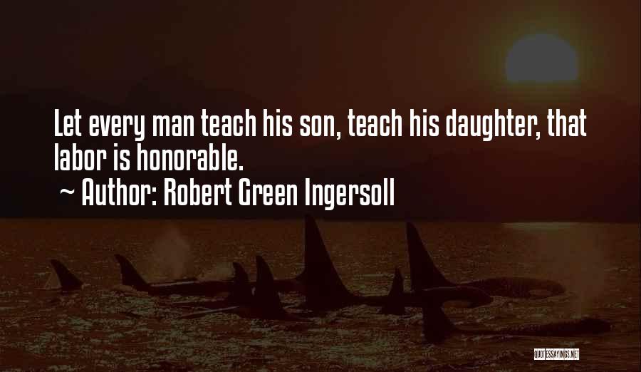 Robert Green Ingersoll Quotes: Let Every Man Teach His Son, Teach His Daughter, That Labor Is Honorable.