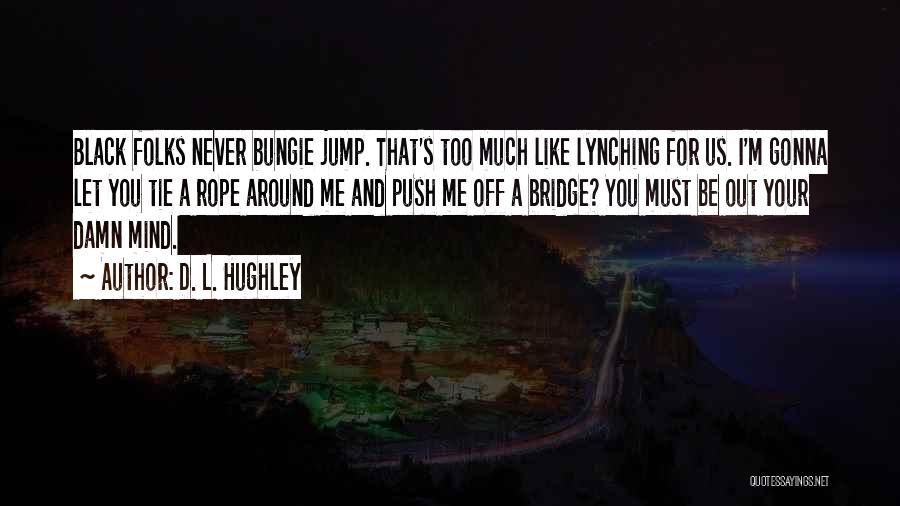 D. L. Hughley Quotes: Black Folks Never Bungie Jump. That's Too Much Like Lynching For Us. I'm Gonna Let You Tie A Rope Around