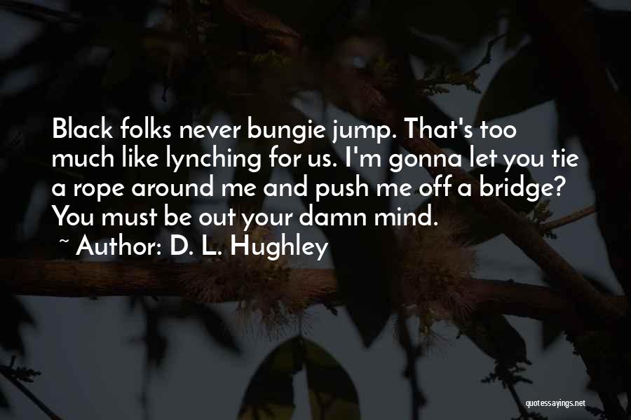D. L. Hughley Quotes: Black Folks Never Bungie Jump. That's Too Much Like Lynching For Us. I'm Gonna Let You Tie A Rope Around