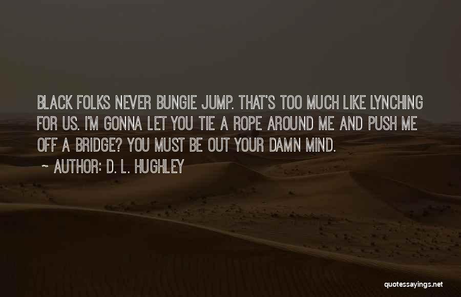 D. L. Hughley Quotes: Black Folks Never Bungie Jump. That's Too Much Like Lynching For Us. I'm Gonna Let You Tie A Rope Around