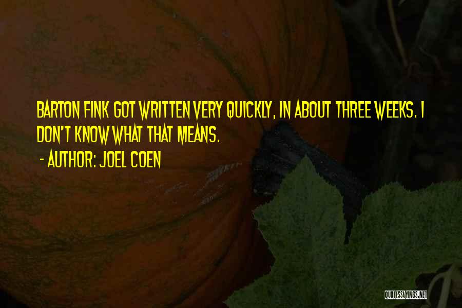 Joel Coen Quotes: Barton Fink Got Written Very Quickly, In About Three Weeks. I Don't Know What That Means.