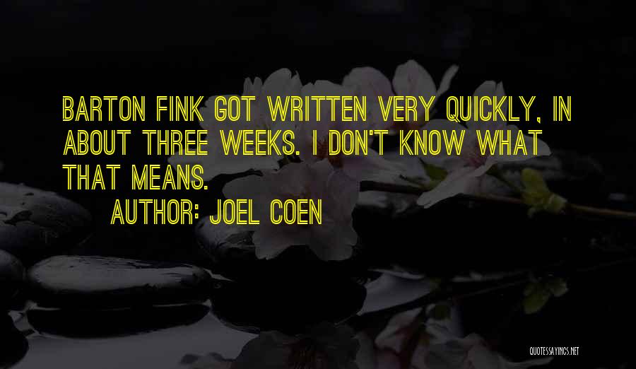 Joel Coen Quotes: Barton Fink Got Written Very Quickly, In About Three Weeks. I Don't Know What That Means.