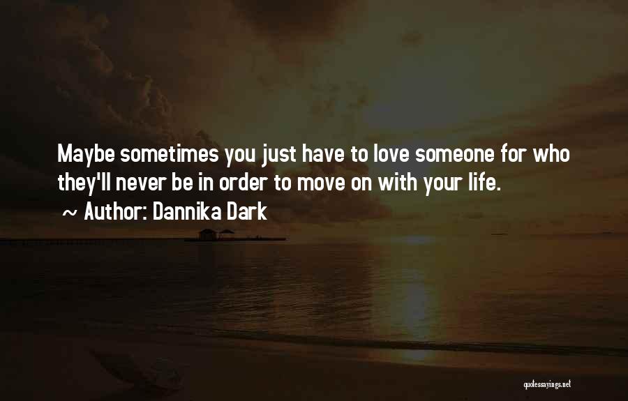 Dannika Dark Quotes: Maybe Sometimes You Just Have To Love Someone For Who They'll Never Be In Order To Move On With Your